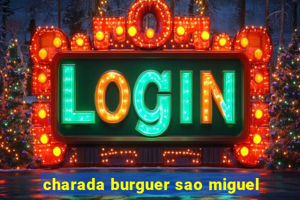 charada burguer sao miguel