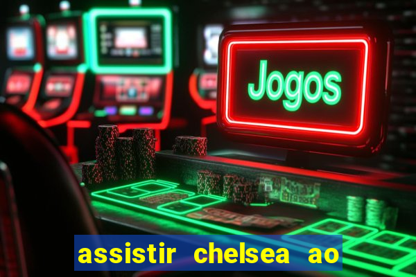 assistir chelsea ao vivo futemax