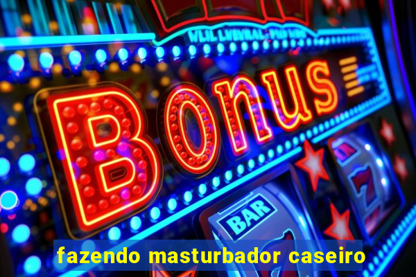 fazendo masturbador caseiro