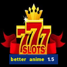 better anime 1.5 apk download