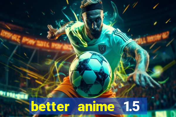 better anime 1.5 apk download