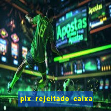 pix rejeitado caixa dinheiro sumiu