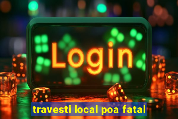 travesti local poa fatal