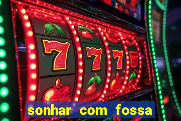 sonhar com fossa de fezes cheia