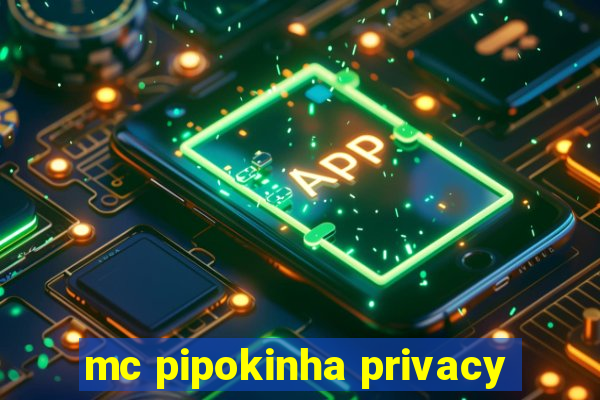 mc pipokinha privacy