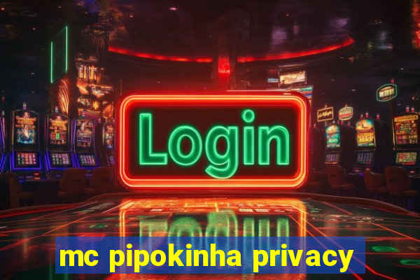 mc pipokinha privacy