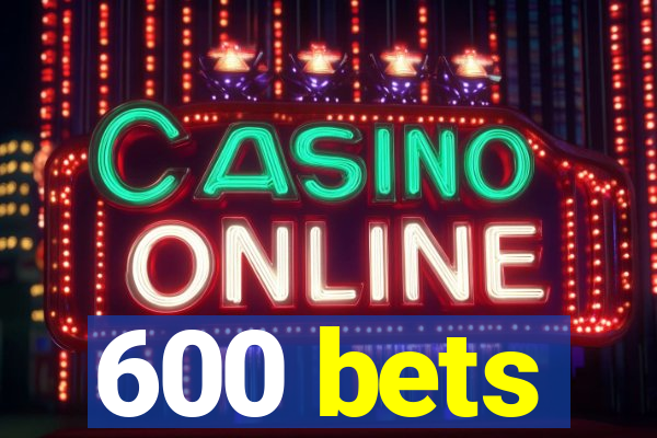 600 bets