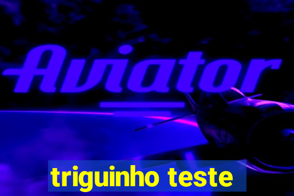 triguinho teste