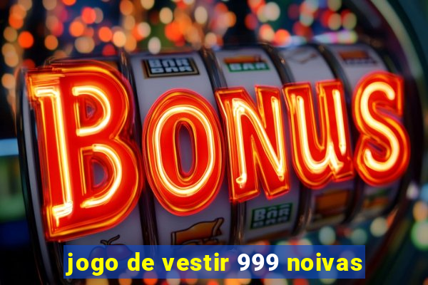 jogo de vestir 999 noivas