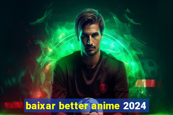 baixar better anime 2024