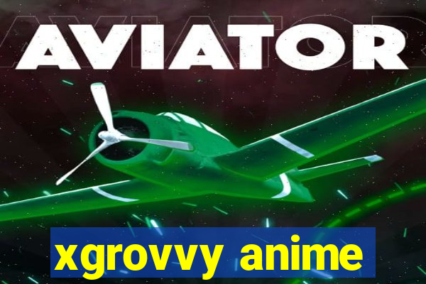 xgrovvy anime