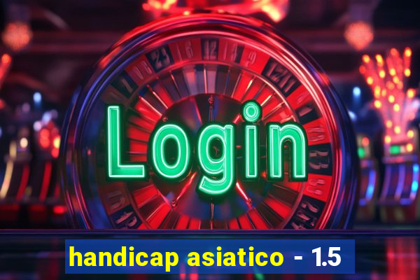 handicap asiatico - 1.5