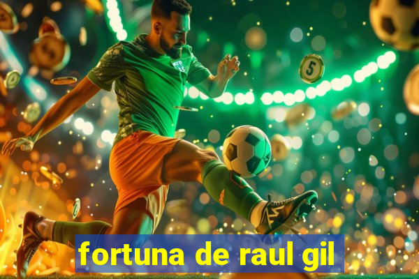 fortuna de raul gil