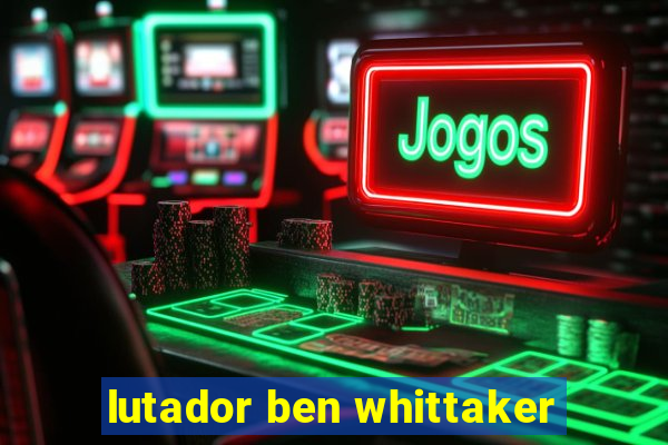 lutador ben whittaker