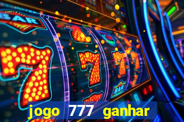 jogo 777 ganhar dinheiro de verdade