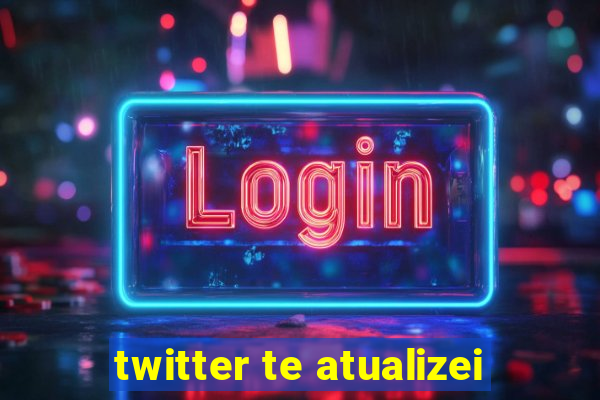 twitter te atualizei