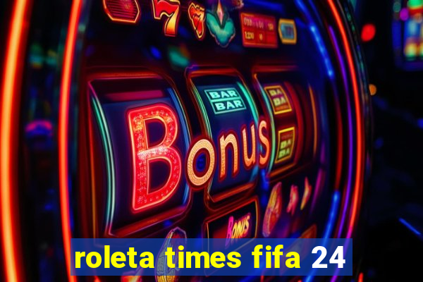 roleta times fifa 24