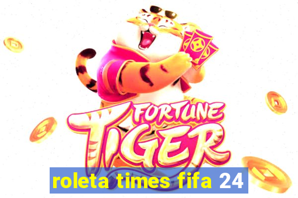 roleta times fifa 24