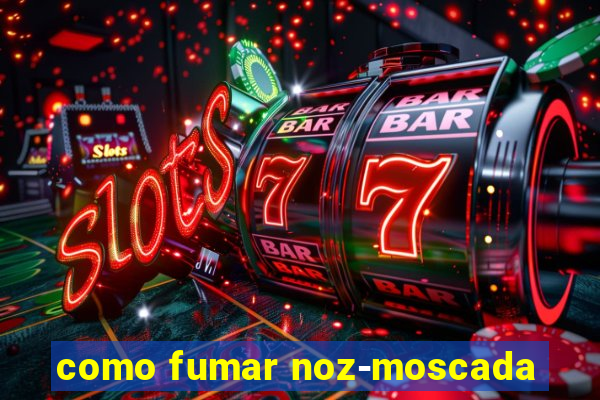 como fumar noz-moscada