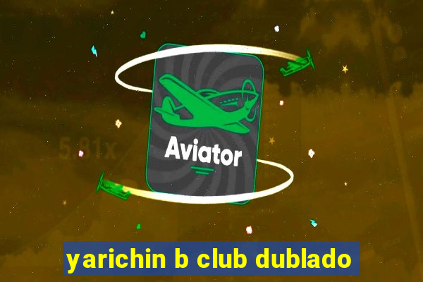 yarichin b club dublado