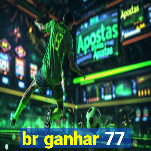 br ganhar 77