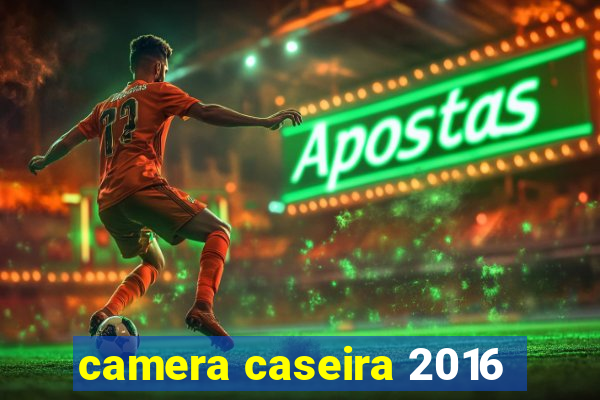 camera caseira 2016