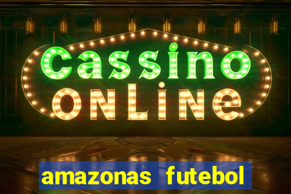 amazonas futebol clube onde assistir