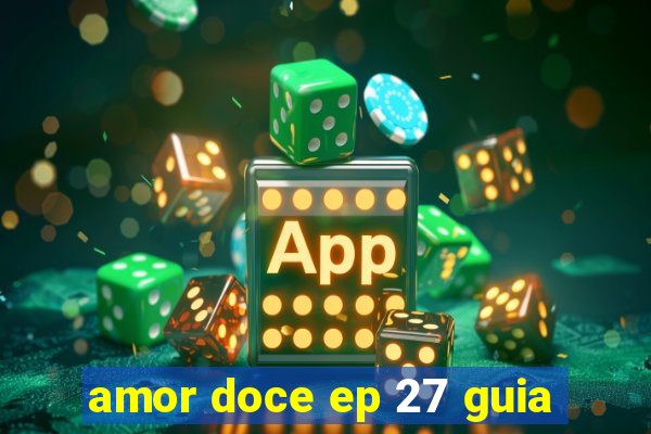 amor doce ep 27 guia