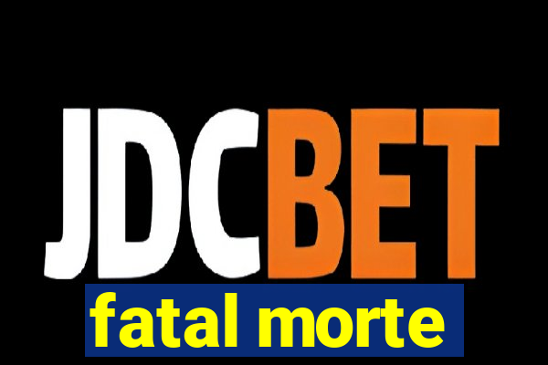 fatal morte