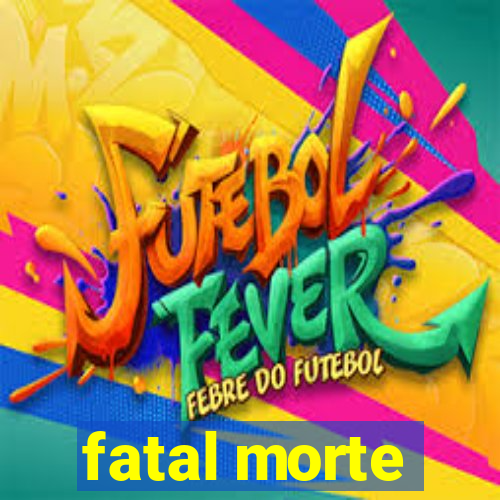 fatal morte