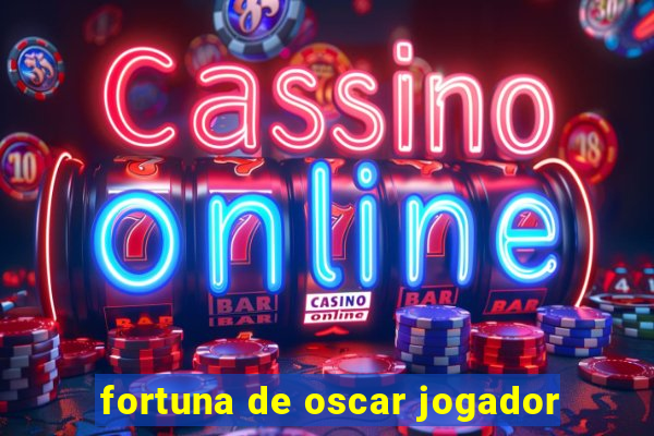 fortuna de oscar jogador