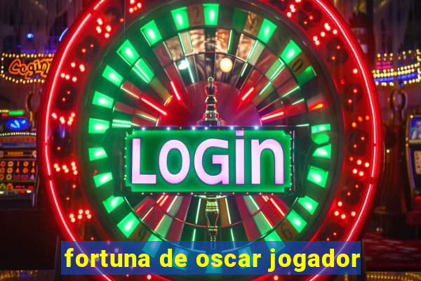 fortuna de oscar jogador