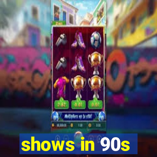 shows in 90s