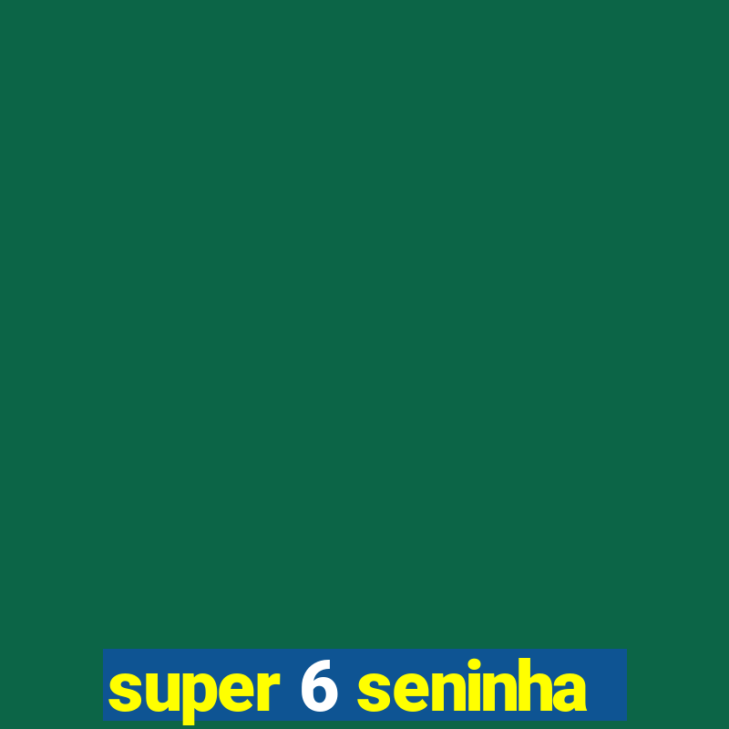 super 6 seninha