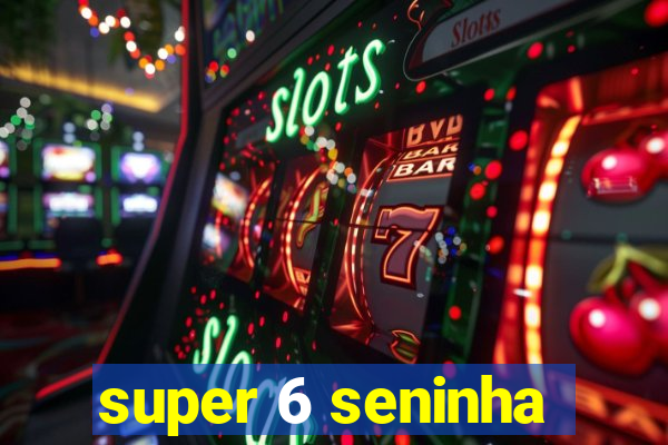 super 6 seninha