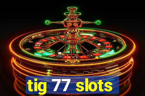 tig 77 slots