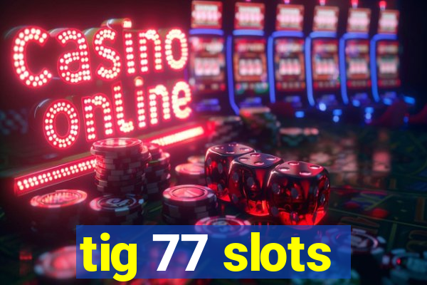 tig 77 slots