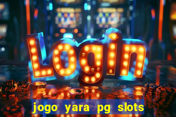 jogo yara pg slots paga mesmo