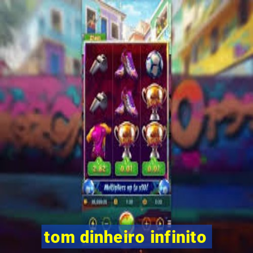 tom dinheiro infinito