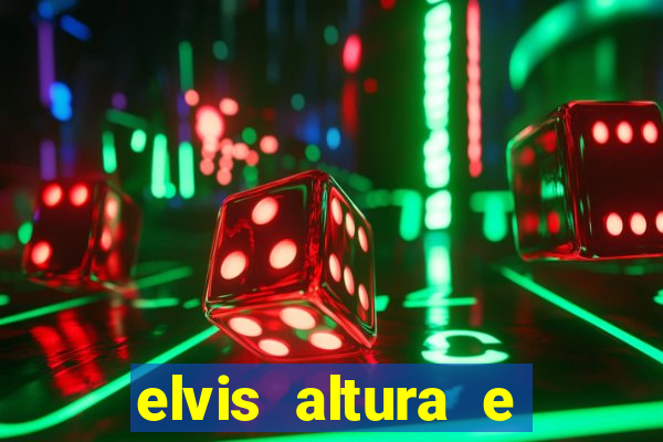 elvis altura e peso elvis bugalu altura e