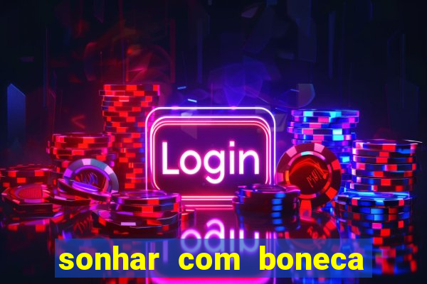 sonhar com boneca jogo do bicho