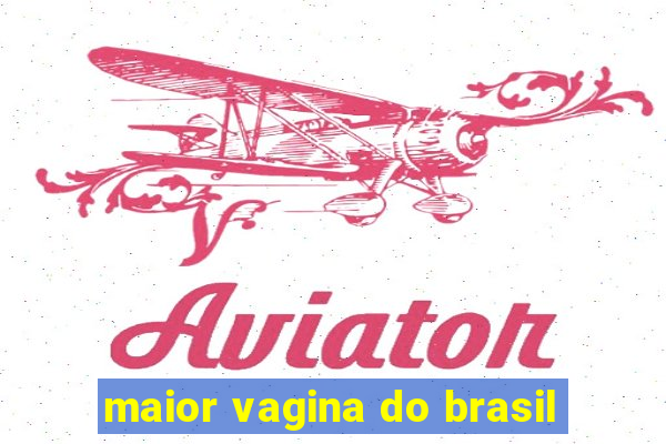 maior vagina do brasil