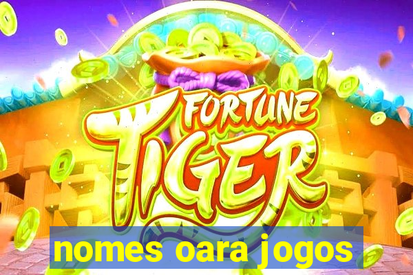 nomes oara jogos