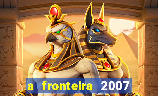 a fronteira 2007 filme completo download