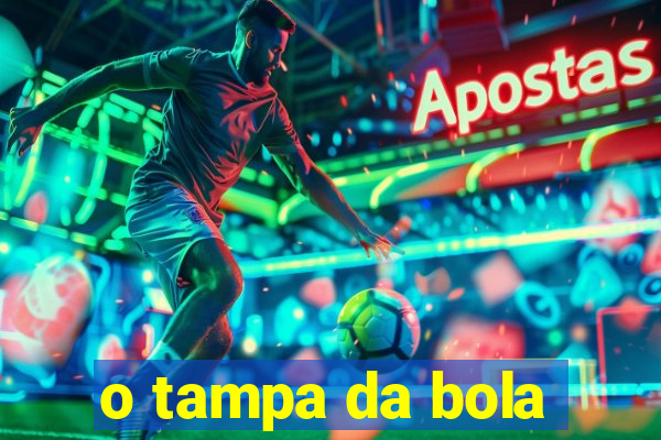 o tampa da bola