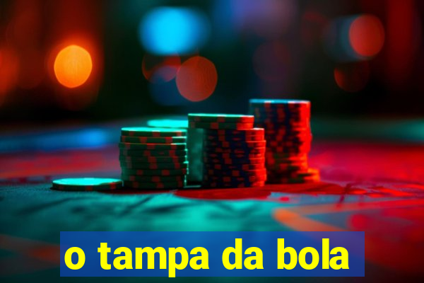 o tampa da bola