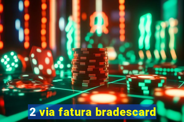 2 via fatura bradescard