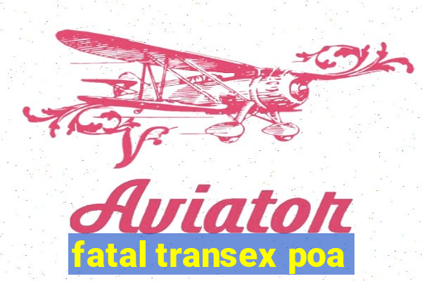 fatal transex poa