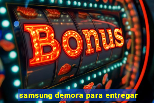 samsung demora para entregar