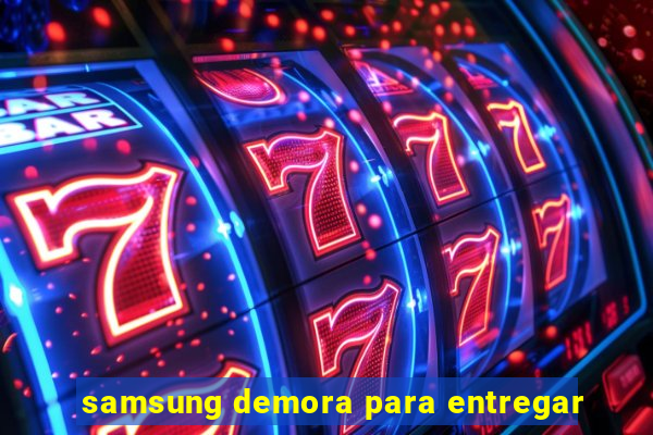 samsung demora para entregar